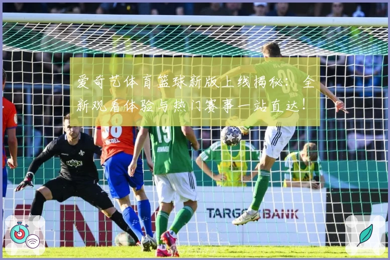 爱奇艺体育篮球新版上线揭秘：全新观看体验与热门赛事一站直达！