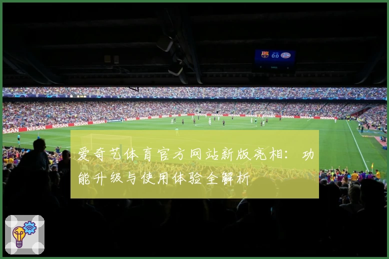 爱奇艺体育官方网站新版亮相：功能升级与使用体验全解析