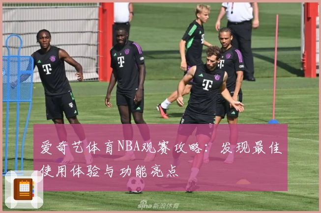 爱奇艺体育NBA观赛攻略：发现最佳使用体验与功能亮点