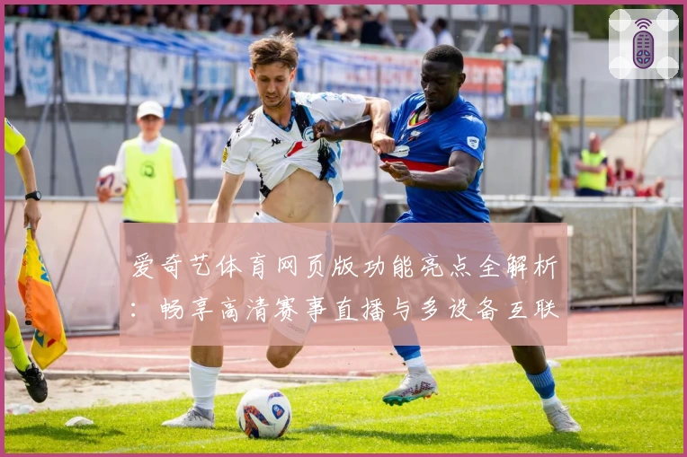 爱奇艺体育网页版功能亮点全解析：畅享高清赛事直播与多设备互联体验