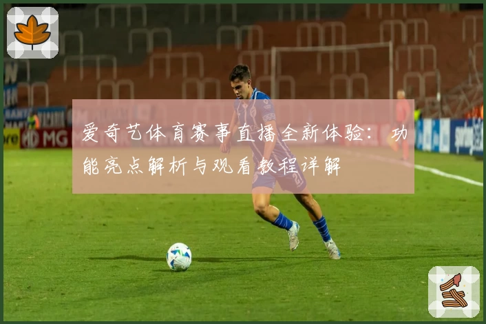 爱奇艺体育赛事直播全新体验：功能亮点解析与观看教程详解