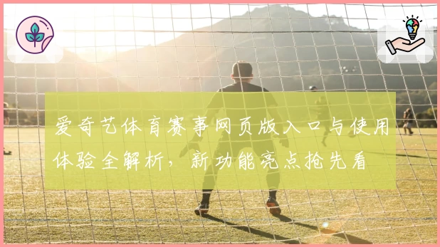 爱奇艺体育赛事网页版入口与使用体验全解析，新功能亮点抢先看