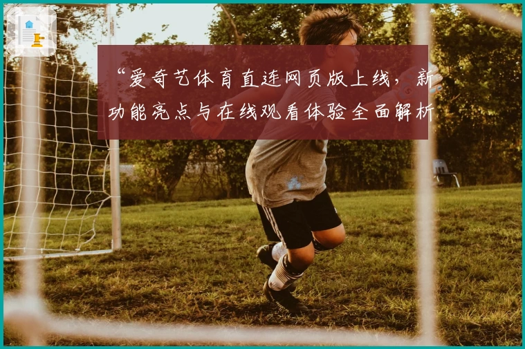 “爱奇艺体育直连网页版上线，新功能亮点与在线观看体验全面解析”