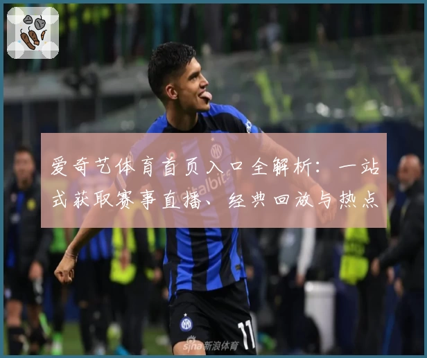 爱奇艺体育首页入口全解析：一站式获取赛事直播、经典回放与热点资讯