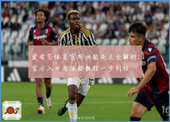 爱奇艺体育官网功能亮点全解析：官方入口与注册教程一步到位