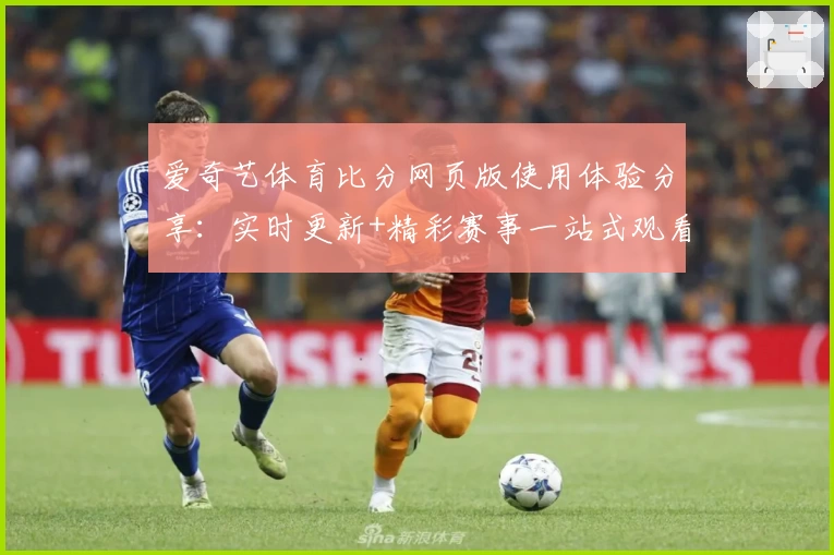 爱奇艺体育比分网页版使用体验分享：实时更新+精彩赛事一站式观看！
