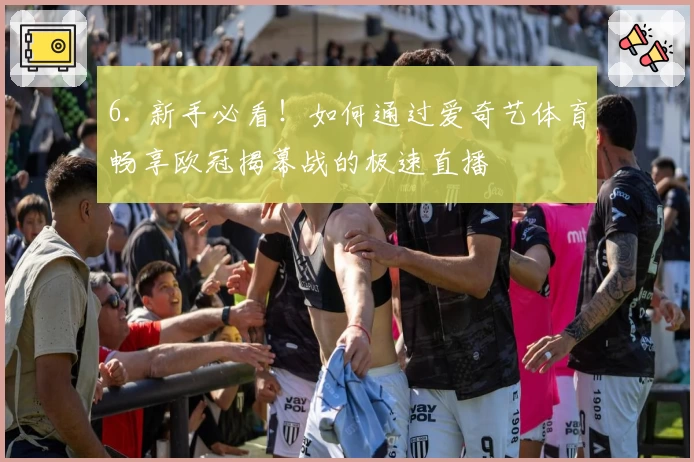 6. 新手必看！如何通过爱奇艺体育畅享欧冠揭幕战的极速直播