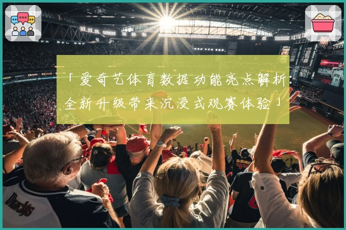 「爱奇艺体育数据功能亮点解析：全新升级带来沉浸式观赛体验」