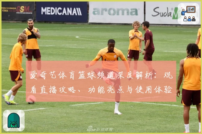 爱奇艺体育篮球频道深度解析：观看直播攻略、功能亮点与使用体验分享