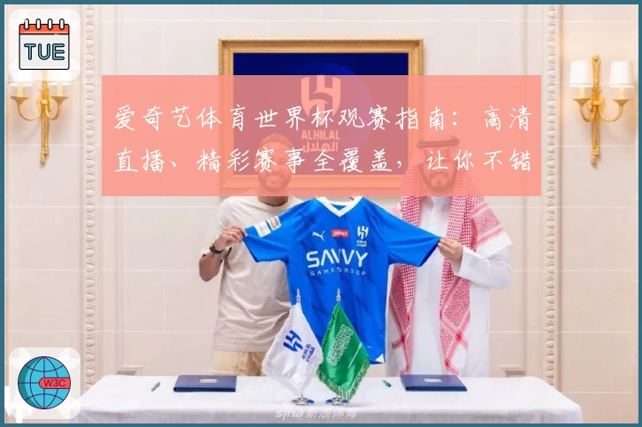 爱奇艺体育世界杯观赛指南：高清直播、精彩赛事全覆盖，让你不错过每一瞬间