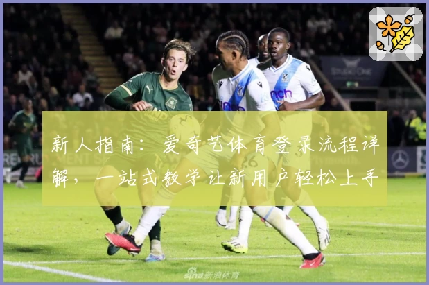 新人指南:爱奇艺体育登录流程详解,一站式教学让新用户轻松上手