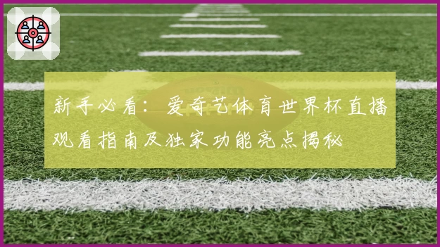 新手必看：爱奇艺体育世界杯直播观看指南及独家功能亮点揭秘