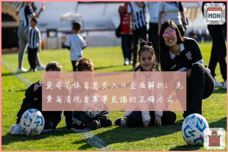 爱奇艺体育首页入口全面解析：免费高清观看赛事直播的正确方式