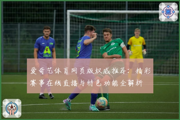 爱奇艺体育网页版权威推荐：精彩赛事在线直播与特色功能全解析