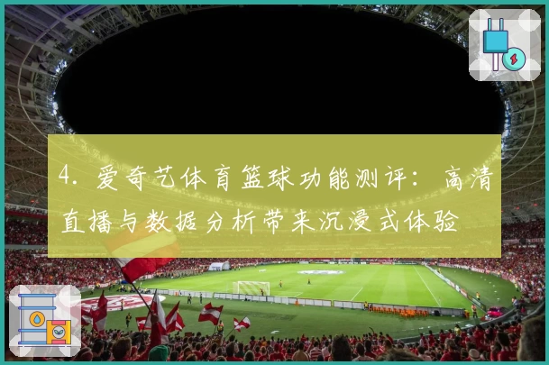 4. 爱奇艺体育篮球功能测评：高清直播与数据分析带来沉浸式体验