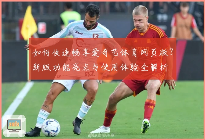 如何快速畅享爱奇艺体育网页版？新版功能亮点与使用体验全解析