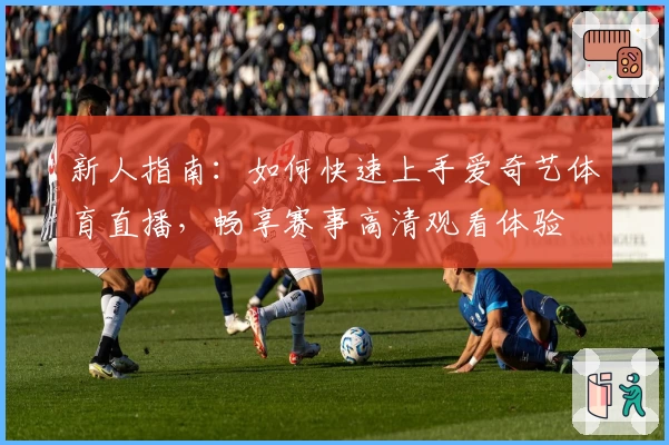新人指南：如何快速上手爱奇艺体育直播，畅享赛事高清观看体验