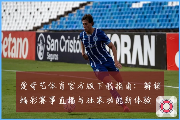 爱奇艺体育官方版下载指南:解锁精彩赛事直播与独家功能新体验