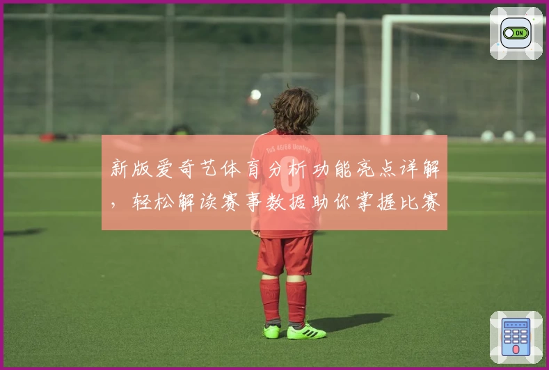 新版爱奇艺体育分析功能亮点详解，轻松解读赛事数据助你掌握比赛动态