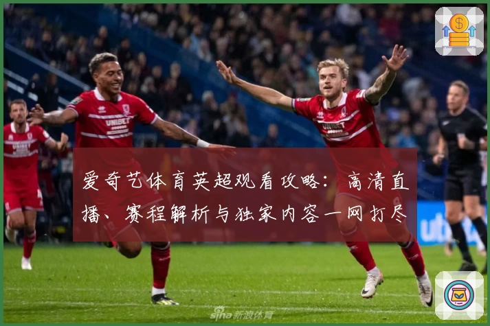 爱奇艺体育英超观看攻略：高清直播、赛程解析与独家内容一网打尽