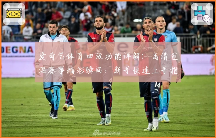 爱奇艺体育回放功能详解:高清重温赛事精彩瞬间,新手快速上手指南