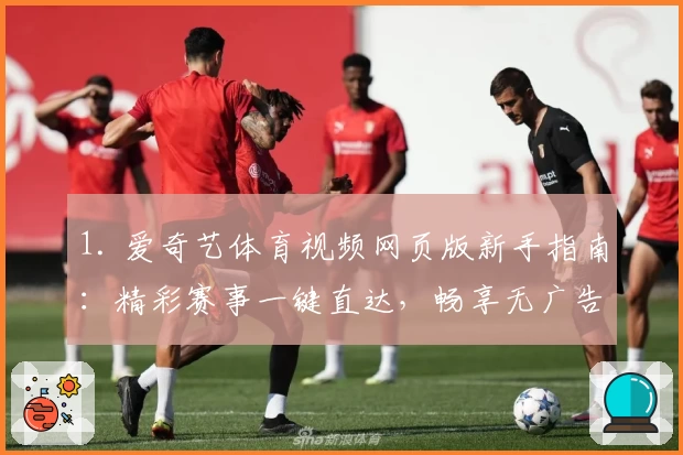 1. 爱奇艺体育视频网页版新手指南：精彩赛事一键直达，畅享无广告观赛体验
