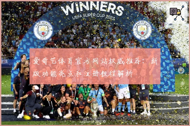 爱奇艺体育官方网站权威推荐：新版功能亮点和注册教程解析