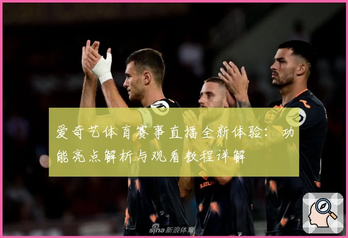 爱奇艺体育赛事直播全新体验：功能亮点解析与观看教程详解