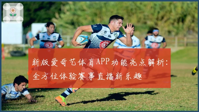 新版爱奇艺体育APP功能亮点解析：全方位体验赛事直播新乐趣