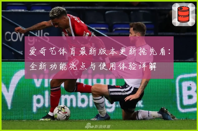 爱奇艺体育最新版本更新抢先看：全新功能亮点与使用体验详解