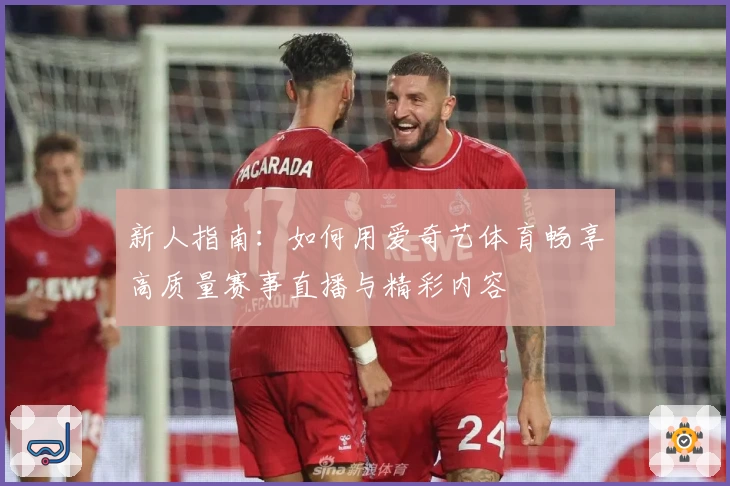 新人指南：如何用爱奇艺体育畅享高质量赛事直播与精彩内容
