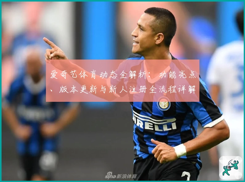 爱奇艺体育动态全解析：功能亮点、版本更新与新人注册全流程详解