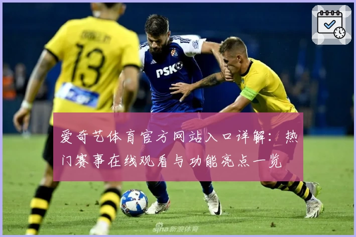 爱奇艺体育官方网站入口详解：热门赛事在线观看与功能亮点一览
